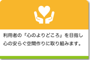 利用者の『心のよりどころ』を目指し、心の安らぐ空間作りに取り組みます。