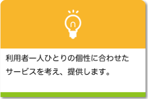 利用者1人ひとりの個性に合わせたサービスを考え・提供します。